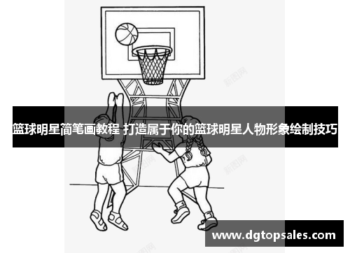 篮球明星简笔画教程 打造属于你的篮球明星人物形象绘制技巧