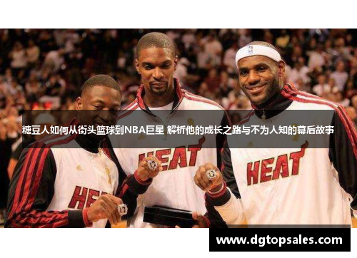 糖豆人如何从街头篮球到NBA巨星 解析他的成长之路与不为人知的幕后故事